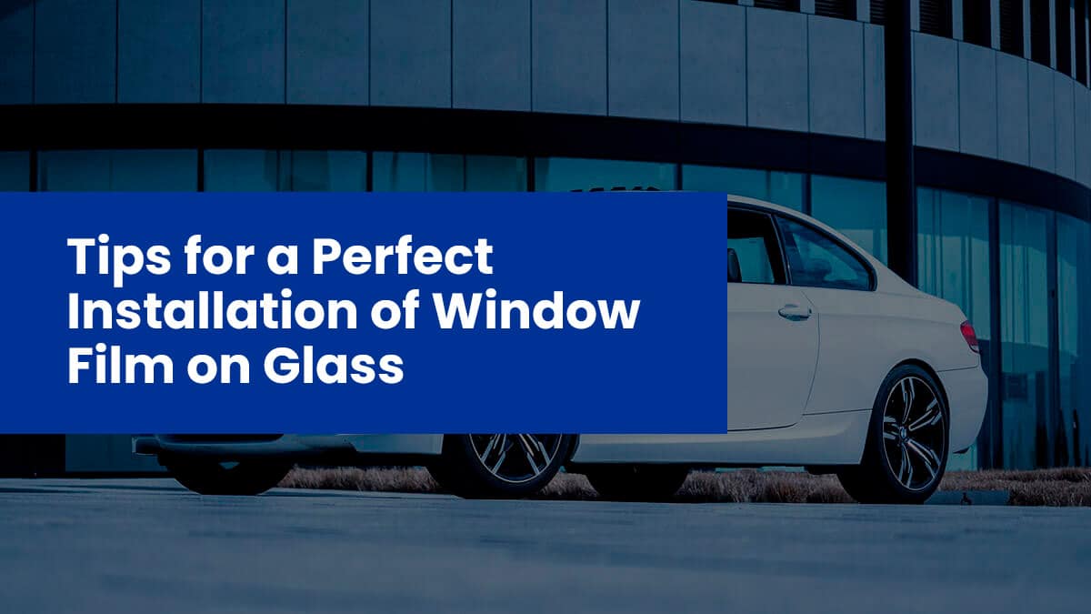 Tips for a Perfect Installation of Window Film on Glass
