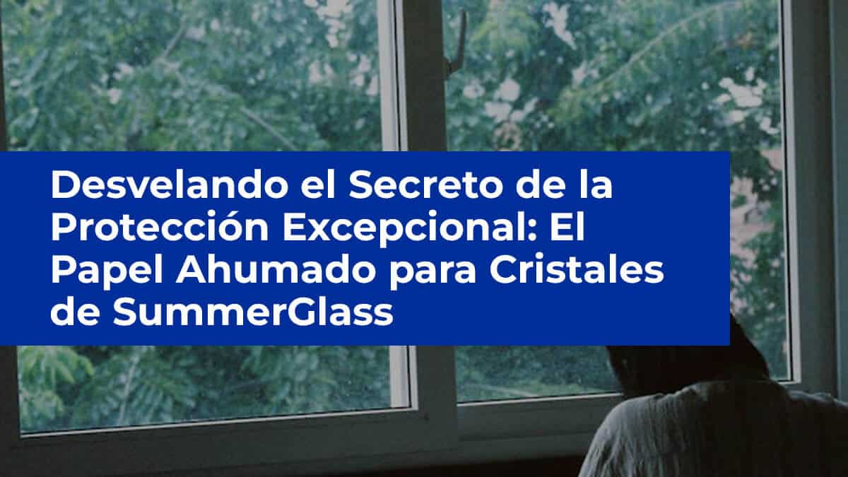 Desvelando el Secreto de la Protección Excepcional: El Papel Ahumado para Cristales de SummerGlass